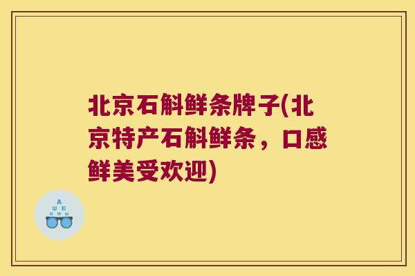 北京石斛鲜条牌子(北京特产石斛鲜条,口感鲜美受欢迎) 北京石斛鲜条牌子(北京特产石斛鲜条,口感鲜美受欢迎)
