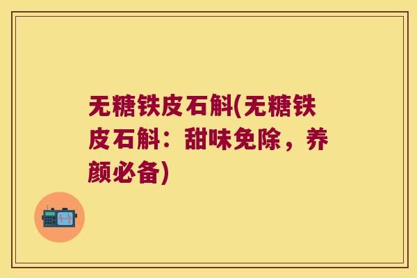 无糖铁皮石斛(无糖铁皮石斛:甜味免除,养颜必备) 无糖铁皮石斛(无糖铁皮石斛:甜味免除,养颜必备)