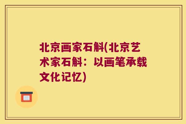 北京画家石斛(北京艺术家石斛：以画笔承载文化记忆)