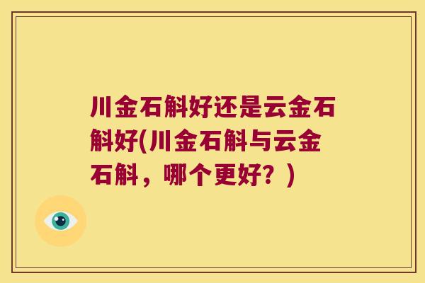 川金石斛好还是云金石斛好(川金石斛与云金石斛，哪个更好？)