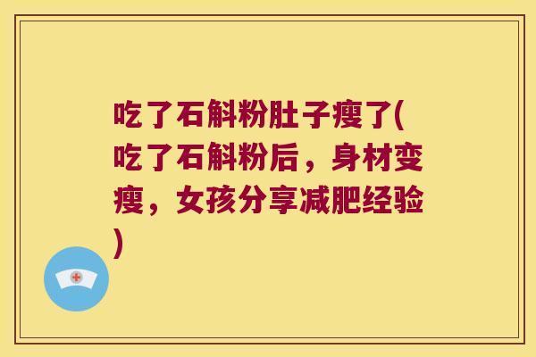 吃了石斛粉肚子瘦了(吃了石斛粉后，身材变瘦，女孩分享减肥经验)