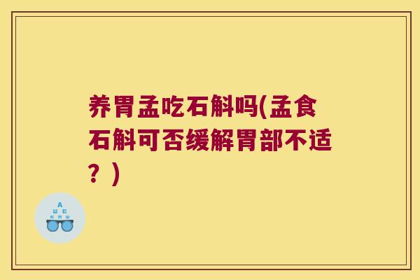 养胃孟吃石斛吗(孟食石斛可否缓解胃部不适？)