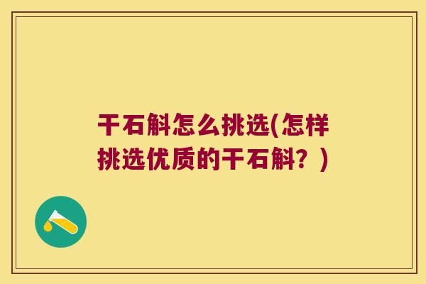 干石斛怎么挑选(怎样挑选优质的干石斛？)