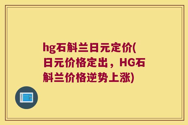 hg石斛兰日元定价(日元价格定出，HG石斛兰价格逆势上涨)