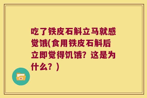 吃了铁皮石斛立马就感觉饿(食用铁皮石斛后立即觉得饥饿？这是为什么？)