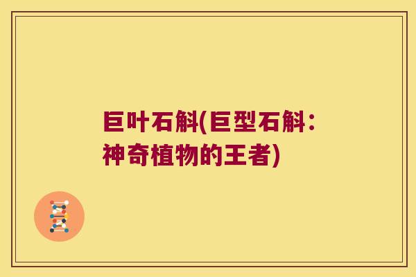 巨叶石斛(巨型石斛：神奇植物的王者)