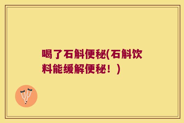 喝了石斛(石斛饮料能缓解！)