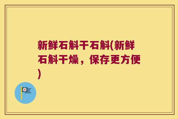 新鲜石斛干石斛(新鲜石斛干燥，保存更方便)