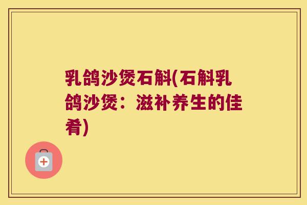 乳鸽沙煲石斛(石斛乳鸽沙煲：滋补养生的佳肴)
