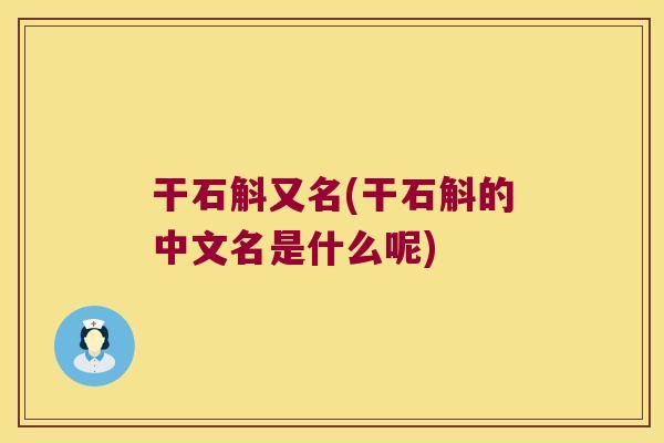 干石斛又名(干石斛的中文名是什么呢)