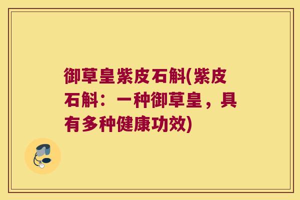 御草皇紫皮石斛(紫皮石斛:一种御草皇,具有多种健康功效) 御草皇紫皮石斛(紫皮石斛:一种御草皇,具有多种健康功效)