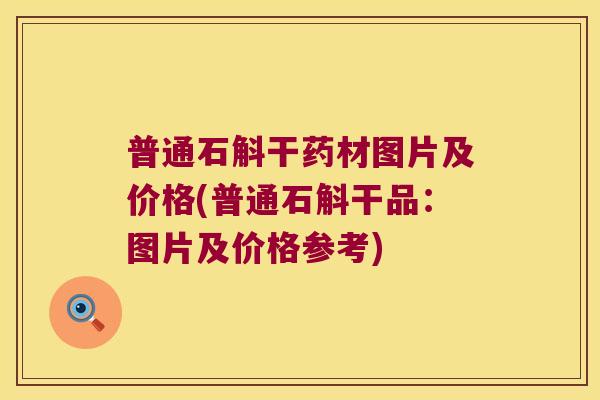 普通石斛干药材图片及价格(普通石斛干品：图片及价格参考)