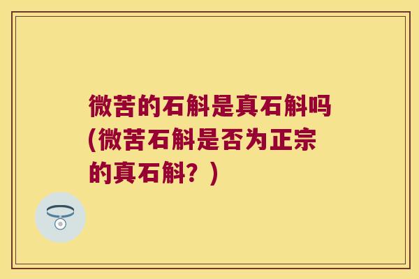 微苦的石斛是真石斛吗(微苦石斛是否为正宗的真石斛？)