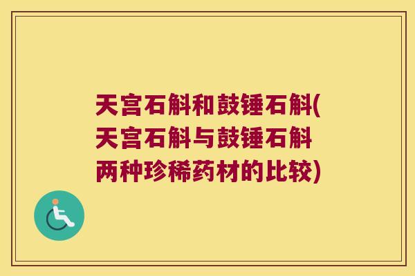 天宫石斛和鼓锤石斛(天宫石斛与鼓锤石斛 两种珍稀药材的比较)