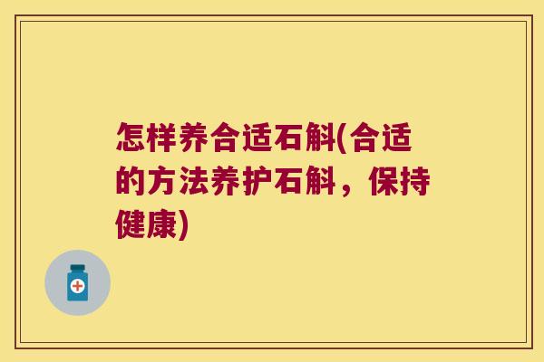 怎样养合适石斛(合适的方法养护石斛，保持健康)