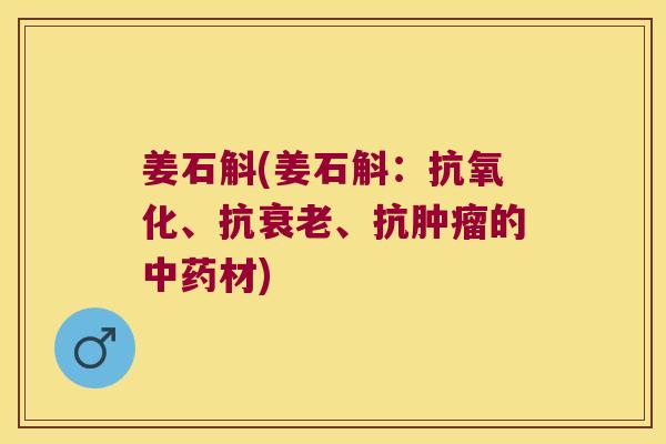 姜石斛(姜石斛：抗氧化、抗衰老、抗肿瘤的中药材)