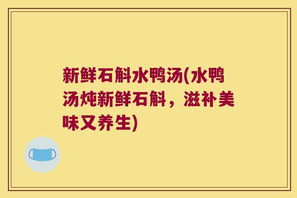 新鲜石斛水鸭汤(水鸭汤炖新鲜石斛,滋补美味又养生) 新鲜石斛水鸭汤(水鸭汤炖新鲜石斛,滋补美味又养生)