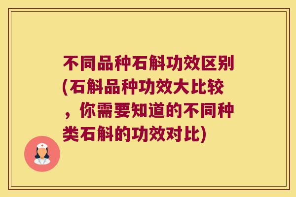 不同品种石斛功效区别(石斛品种功效大比较，你需要知道的不同种类石斛的功效对比)