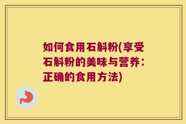 如何食用石斛粉(享受石斛粉的美味与营养：正确的食用方法)