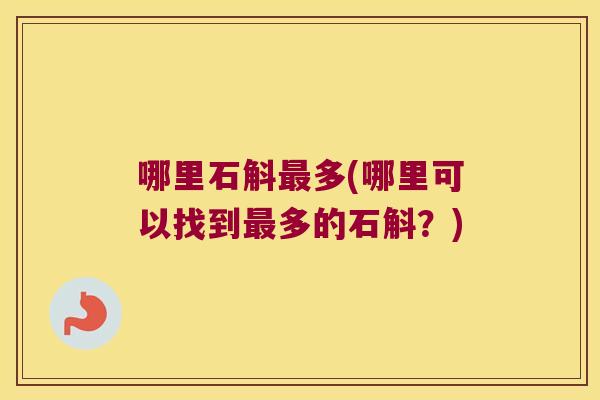 哪里石斛最多(哪里可以找到最多的石斛？)