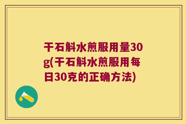 干石斛水煎服用量30g(干石斛水煎服用每日30克的正确方法)