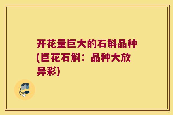 开花量巨大的石斛品种(巨花石斛：品种大放异彩)