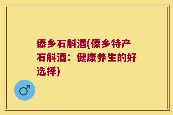傣乡石斛酒(傣乡特产石斛酒：健康养生的好选择)