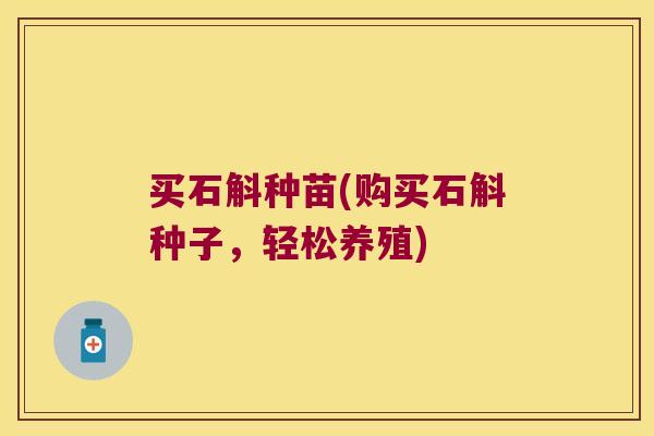 买石斛种苗(购买石斛种子，轻松养殖)