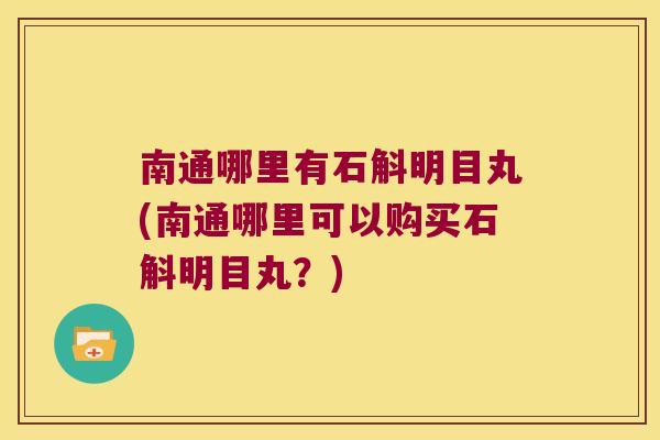 南通哪里有石斛明目丸(南通哪里可以购买石斛明目丸？)
