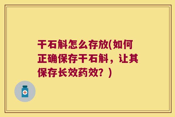 干石斛怎么存放(如何正确保存干石斛,让其保存长效?) 干石斛怎么存放(如何正确保存干石斛,让其保存长效?)