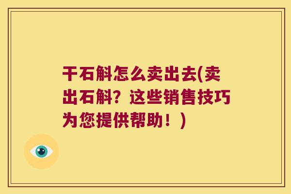 干石斛怎么卖出去(卖出石斛？这些销售技巧为您提供帮助！)