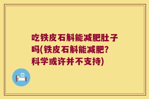 吃铁皮石斛能减肥肚子吗(铁皮石斛能减肥？科学或许并不支持)