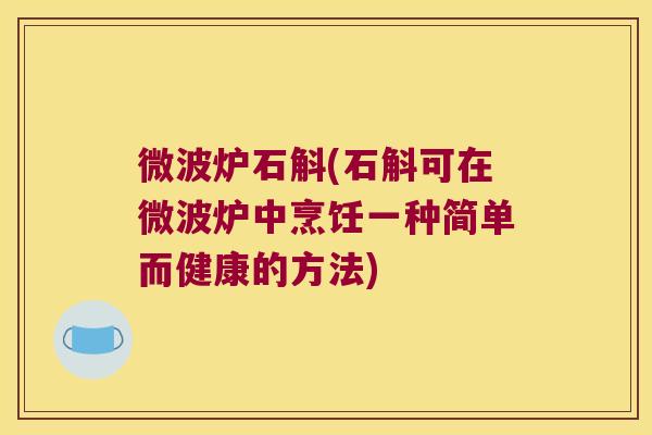 微波炉石斛(石斛可在微波炉中烹饪一种简单而健康的方法) 微波炉石斛(石斛可在微波炉中烹饪一种简单而健康的方法)