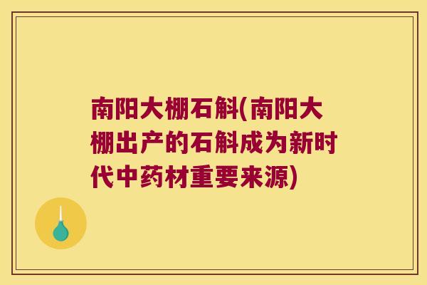 南阳大棚石斛(南阳大棚出产的石斛成为新时代中药材重要来源)