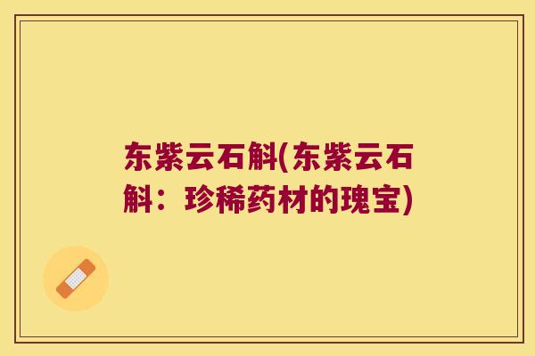 东紫云石斛(东紫云石斛：珍稀药材的瑰宝)