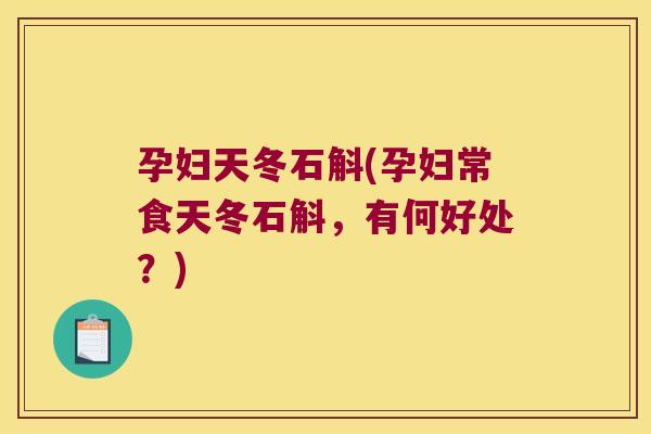 孕妇天冬石斛(孕妇常食天冬石斛，有何好处？)