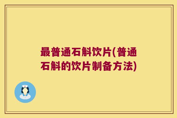 最普通石斛饮片(普通石斛的饮片制备方法)