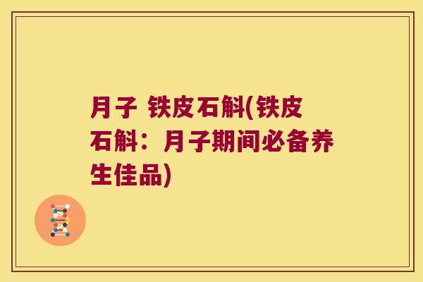 月子 铁皮石斛(铁皮石斛：月子期间必备养生佳品)