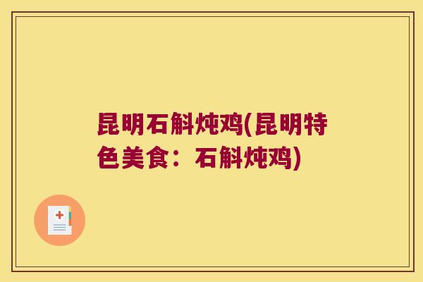 昆明石斛炖鸡(昆明特色美食：石斛炖鸡)