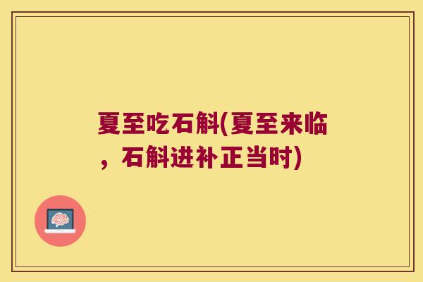 夏至吃石斛(夏至来临，石斛进补正当时)