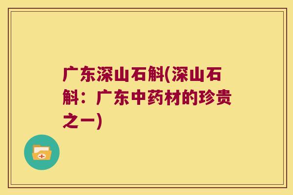 广东深山石斛(深山石斛：广东中药材的珍贵之一)