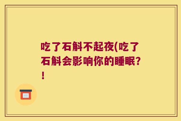 吃了石斛不起夜(吃了石斛会影响你的睡眠？！