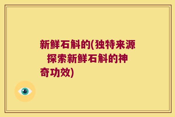 新鲜石斛的(独特来源  探索新鲜石斛的神奇功效)