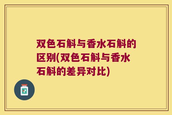 双色石斛与香水石斛的区别(双色石斛与香水石斛的差异对比)