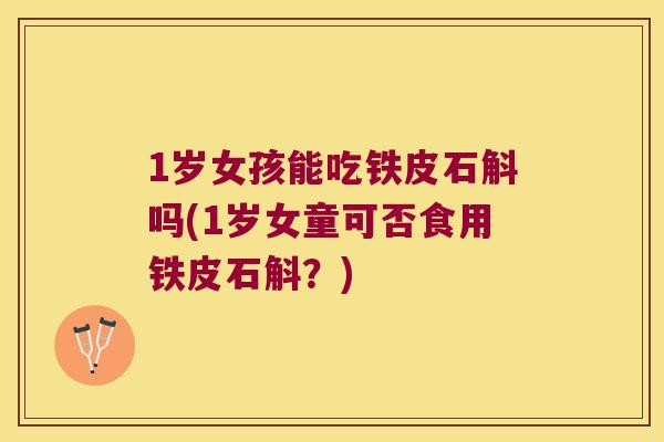 1岁女孩能吃铁皮石斛吗(1岁女童可否食用铁皮石斛？)