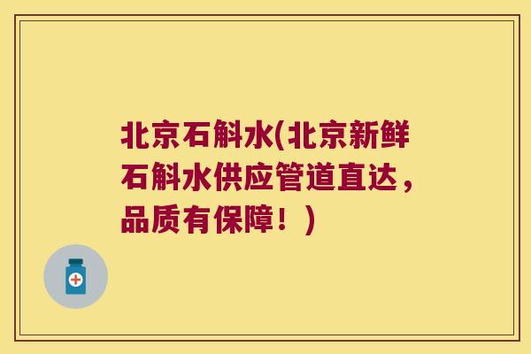 北京石斛水(北京新鲜石斛水供应管道直达，品质有保障！)