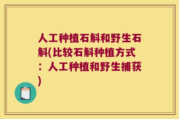 人工种植石斛和野生石斛(比较石斛种植方式：人工种植和野生捕获)