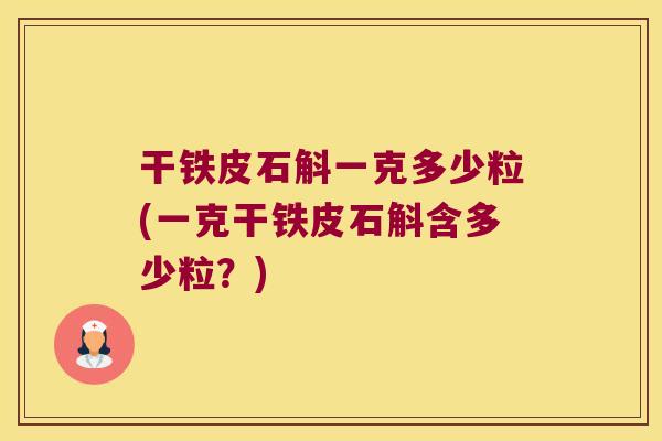 干铁皮石斛一克多少粒(一克干铁皮石斛含多少粒？)