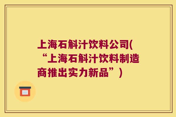 上海石斛汁饮料公司(“上海石斛汁饮料制造商推出实力新品”)