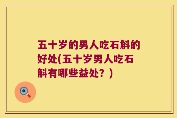 五十岁的男人吃石斛的好处(五十岁男人吃石斛有哪些益处？)